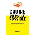 CROIRE QUE TOUT EST POSSIBLE - Histoire, gloires et déboires de l'entreprise V and B: du magasin né en Mayenne à la franchise internationale