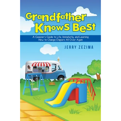 Grandfather Knows Best: A Geezer's Guide to Life, Immaturity, and Learning How to Change Diapers All Over Again