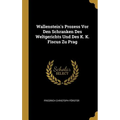 Wallenstein's Prozess Vor Den Schranken Des Weltgerichts Und Des K. K. Fiscus Zu Prag
