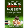 A Parents Guide to Making Home Schooling Easier at Home or on the Road: An Invaluable Rescource to Supercharge your Child's Learning