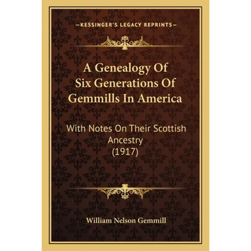 A Genealogy Of Six Generations Of Gemmills In America: With Notes On Their Scottish Ancestry (1917)