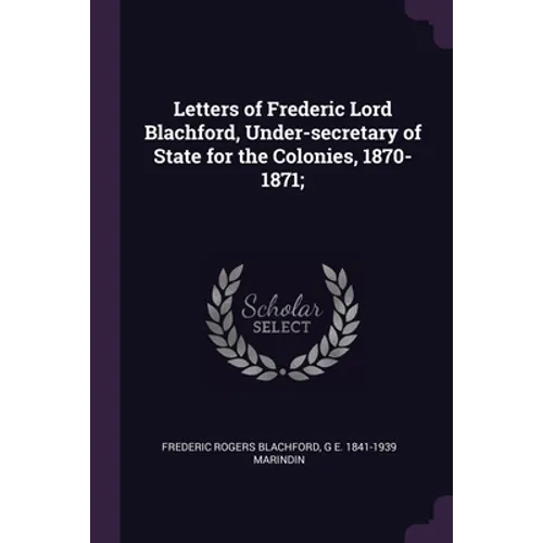 Letters of Frederic Lord Blachford, Under-secretary of State for the Colonies, 1870-1871;