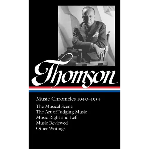 Virgil Thomson: Music Chronicles 1940-1954 (Loa #258): The Musical Scene / The Art of Judging Music / Music Right and Left / Music Reviewed / Other Wr