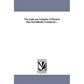 The origin and Antiquity of Physical Man Scientifically Considered ...
