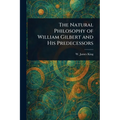 The Natural Philosophy of William Gilbert and His Predecessors