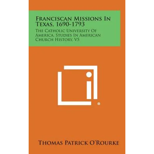 Franciscan Missions in Texas, 1690-1793: The Catholic University of America, Studies in American Church History, V5