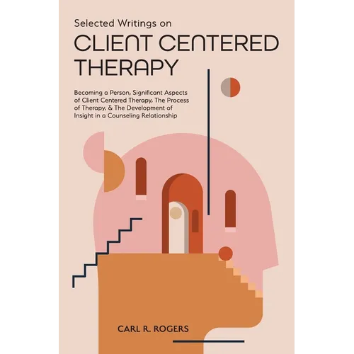 Selected Writings on Client Centered Therapy: Becoming a Person, Significant Aspects of Client Centered Therapy, The Process of Therapy, and The Devel