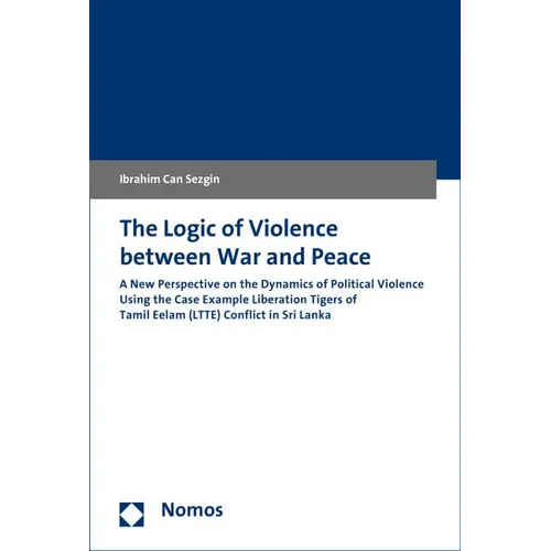 The Logic of Violence Between War and Peace: A New Perspective on the Dynamics of Political Violence Using the Case Example Liberation Tigers of Tamil
