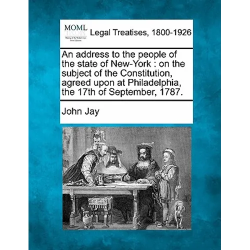 An Address to the People of the State of New-York: On the Subject of the Constitution, Agreed Upon at Philadelphia, the 17th of September, 1787.