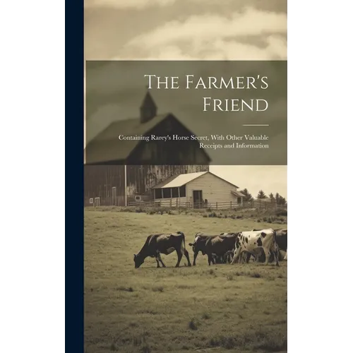 The Farmer's Friend [microform]: Containing Rarey's Horse Secret, With Other Valuable Receipts and Information
