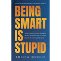 Being Smart Is Stupid: Why Embracing the Wisdom of Your Buddha Nature is the Secret to Great Leadership
