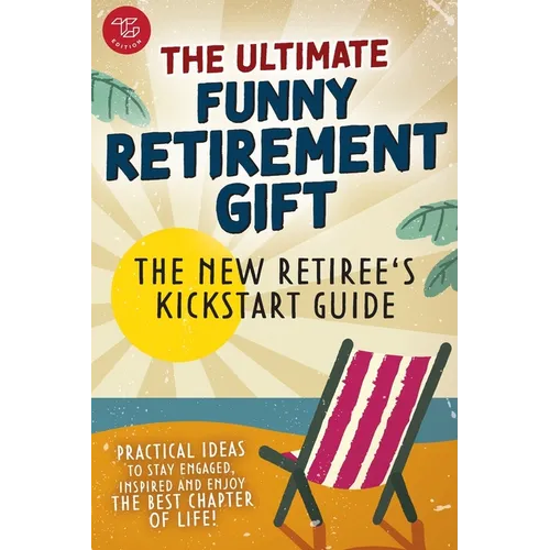 The New Retiree's Kickstart Guide: The Ultimate Funny Retirement Gift! Practical Ideas to Stay Engaged, Inspired and Enjoy the Best Chapter of Life