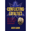 Conflicting Loyalties: My Life as a Mob Enforcer Turned Doj Informant