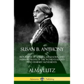 Susan B. Anthony: Biography of a Rebel, Crusader, and Humanitarian of the Women's Rights and Feminist Movements