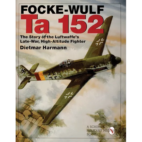 Focke-Wulf Ta 152: The Story of the Luftwaffe's Late-War, High-Altitude Fighter