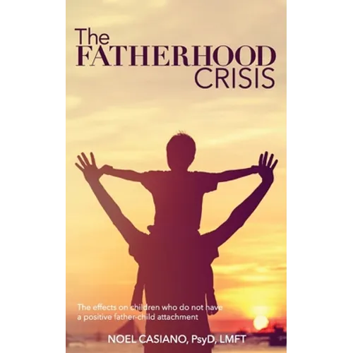 The Fatherhood Crisis: The Effects on Children Who Do Not Have A Positive Father-Child Attachment