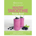 The Essential Healthy Smoothie Recipe Book: Boost Your Immune System, Prevent Disease & Lose Weight. Delicious Smoothies For Anti-Ageing, Energising &