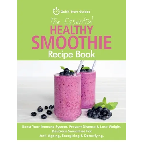 The Essential Healthy Smoothie Recipe Book: Boost Your Immune System, Prevent Disease & Lose Weight. Delicious Smoothies For Anti-Ageing, Energising &