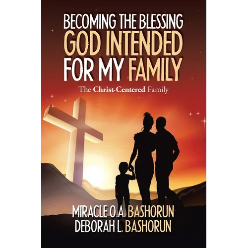 Becoming the Blessing God Intended for My Family: The Christ-Centered Family