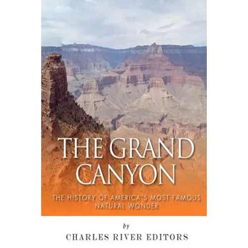 The Grand Canyon: The History of the America's Most Famous Natural Wonder