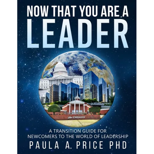 Now That You Are a Leader: A Transition Guide for Newcomers to the World of Leadership