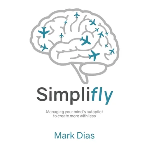 Simplifly: Managing your mind's autopilot to create more with less