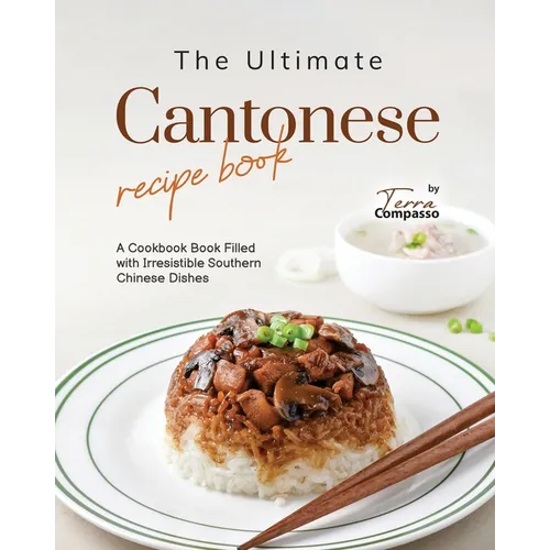 The Ultimate Cantonese Recipe Book: A Cookbook Book Filled with Irresistible Southern Chinese Dishes