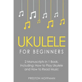 Ukulele for Beginners: Bundle - The Only 2 Books You Need to Learn to Play Ukulele and Reading Ukulele Sheet Music Today
