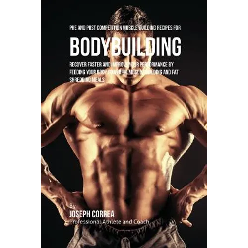 Pre and Post Competition Muscle Building Recipes for Bodybuilding: Recover faster and improve your performance by feeding your body powerful muscle bu