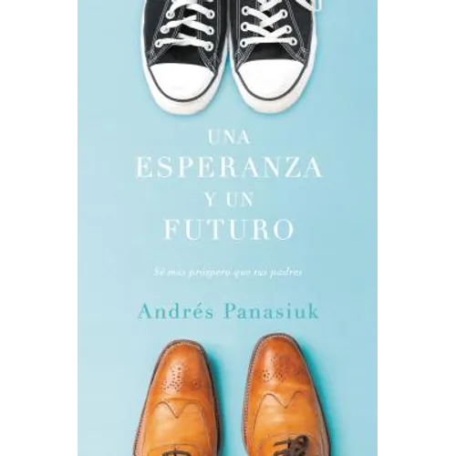 Una Esperanza Y Un Futuro: Sé Más Próspero Que Tus Padres = A Hope and a Future