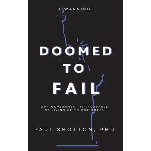 Doomed To Fail: Why Government Is Incapable of Living up to Our Hopes