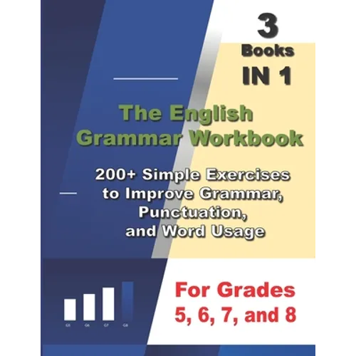 The English Grammar Workbook, 3 Books IN 1, 200+ Simple Exercises to Improve Grammar, Punctuation, and Word Usage, for Grades 5, 6, 7, and 8