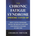 The Chronic Fatigue Syndrome Epidemic Cover-up: How a Little Newspaper Solved the Biggest Scientific and Political Mystery of Our Time