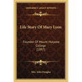 Life Story Of Mary Lyon: Founder Of Mount Holyoke College (1897)