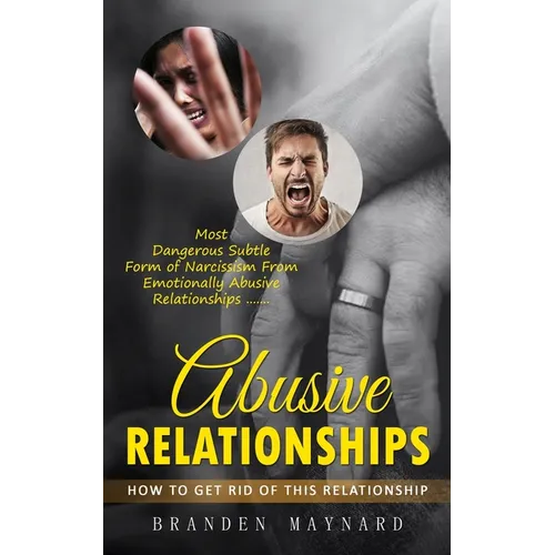 Abusive Relationships: How to Get Rid of This Relationship (Most Dangerous Subtle Form of Narcissism From Emotionally Abusive Relationships)