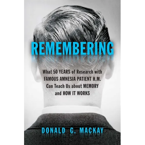 Remembering: What 50 Years of Research with Famous Amnesia Patient H.M. Can Teach Us about Memory and How It Works