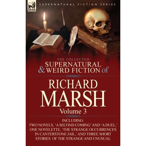 The Collected Supernatural and Weird Fiction of Richard Marsh: Volume 3-Including Two Novels, 'a Second Coming' and 'a Duel, ' One Novelette, 'The Str