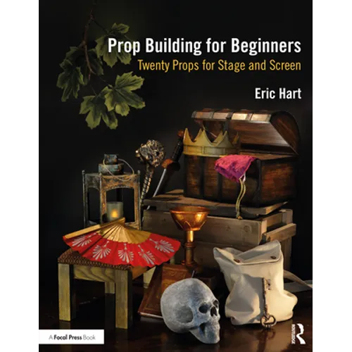 Prop Building for Beginners: Twenty Props for Stage and Screen