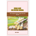 Sugar Cane Cultivation Manual: The Complete Guide to Sugar Cane and Beyond