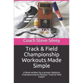 Track & Field Championship Workouts Made Simple: A Book written by a proven National Championship & Olympic Track & Field Coach