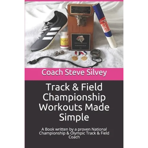 Track & Field Championship Workouts Made Simple: A Book written by a proven National Championship & Olympic Track & Field Coach