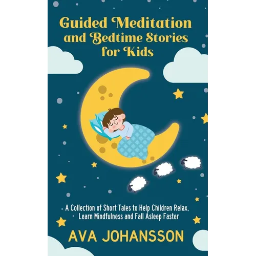 Guided Meditation and Bedtime Stories for Kids: A Collection of Short Tales to Help Children Relax, Learn Mindfulness and Fall Asleep Faster