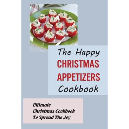 The Happy Christmas Appetizers Cookbook: Ultimate Christmas Cookbook To Spread The Joy