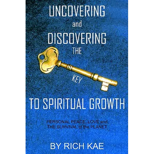 UNCOVERING and DISCOVERING THE KEY TO SPIRITUAL GROWTH: PERSONAL PEACE, LOVE and THE SURVIVAL of the PLANET