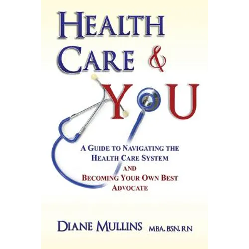 Health Care & You: A Guide to Navigating the Health Care System and Being Your own Best Advocate
