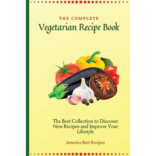 The Complete Vegetarian Recipe Book: The Best Collection to Discover New Recipes and Improve Your Lifestyle