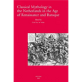 Classical Mythology in the Netherlands in the Age of Renaissance and Baroque - La Mythologie Classique Aux Temps de la Renaissance Et Du Baroque Dans