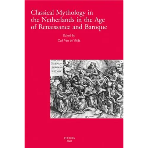 Classical Mythology in the Netherlands in the Age of Renaissance and Baroque - La Mythologie Classique Aux Temps de la Renaissance Et Du Baroque Dans