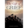 The Gift of Grief: Stories of Resilience, Renewal, and Growth After Unimaginable Loss