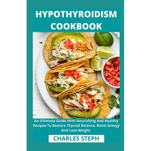 Hypothyroidism Cookbook: An Ultimate Guide With Nourishing And Healthy Recipes To Restore Thyroid Balance, Boost Energy And Lose Weight